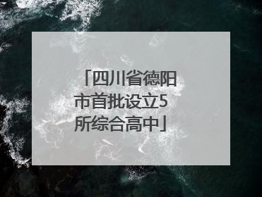 四川省德阳市首批设立5所综合高中