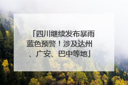 四川继续发布暴雨蓝色预警！涉及达州、广安、巴中等地