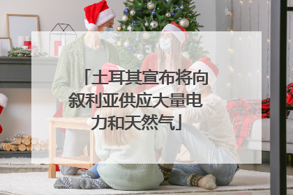 土耳其宣布将向叙利亚供应大量电力和天然气