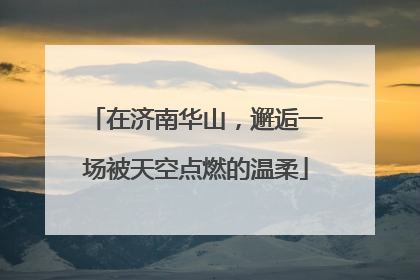 在济南华山，邂逅一场被天空点燃的温柔