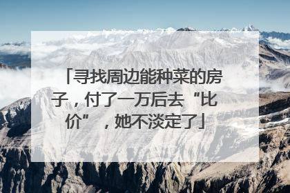寻找周边能种菜的房子，付了一万后去“比价”，她不淡定了