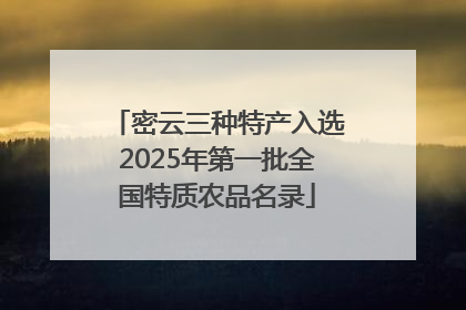密云三种特产入选2025年第一批全国特质农品名录