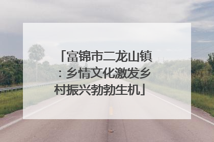 富锦市二龙山镇：乡情文化激发乡村振兴勃勃生机