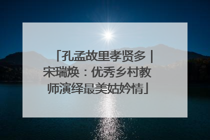 孔孟故里孝贤多｜宋瑞焕：优秀乡村教师演绎最美姑妗情