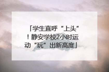 学生直呼“上头”！静安学校2小时运动“玩”出新高度