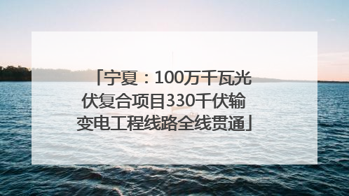 宁夏：100万千瓦光伏复合项目330千伏输变电工程线路全线贯通