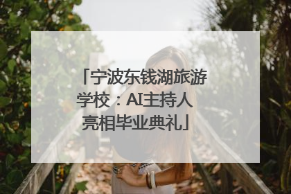 宁波东钱湖旅游学校：AI主持人亮相毕业典礼