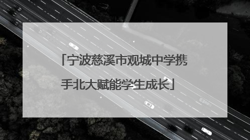 宁波慈溪市观城中学携手北大赋能学生成长