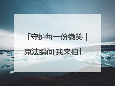 守护每一份微笑｜京法瞬间·我来拍