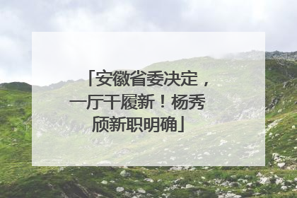 安徽省委决定，一厅干履新！杨秀颀新职明确