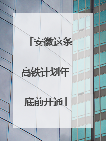 安徽这条高铁计划年底前开通