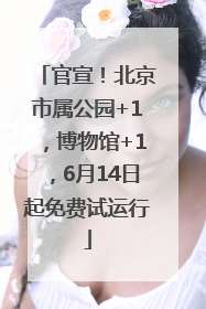 官宣！北京市属公园+1，博物馆+1，6月14日起免费试运行