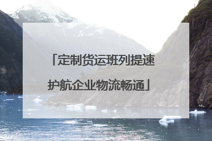 定制货运班列提速 护航企业物流畅通