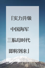 实力升级 中国海军三航母时代即将到来