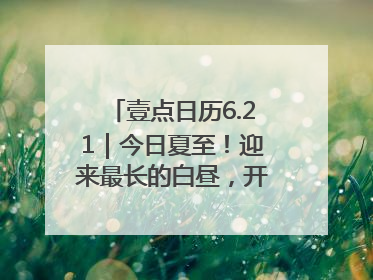 壹点日历6.21｜今日夏至！迎来最长的白昼，开始最甜的夏天
