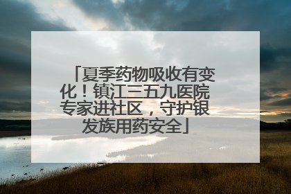 夏季药物吸收有变化！镇江三五九医院专家进社区，守护银发族用药安全