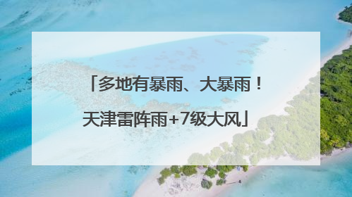 多地有暴雨、大暴雨！天津雷阵雨+7级大风