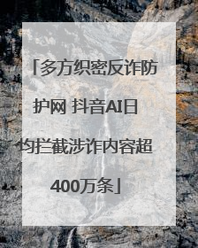 多方织密反诈防护网 抖音AI日均拦截涉诈内容超400万条