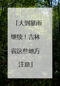 大到暴雨继续！吉林省这些地方注意