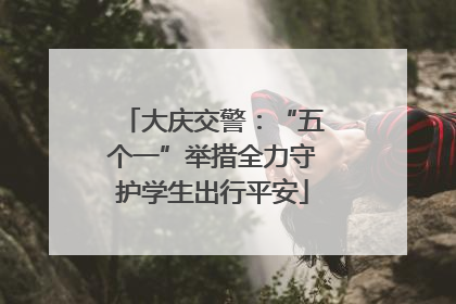 大庆交警：“五个一”举措全力守护学生出行平安