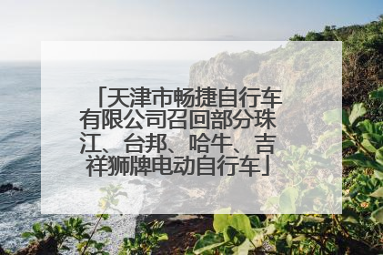 天津市畅捷自行车有限公司召回部分珠江、台邦、哈牛、吉祥狮牌电动自行车