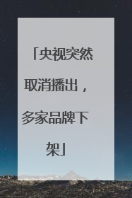 央视突然取消播出，多家品牌下架