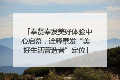 奉贤奉发美好体验中心启幕，诠释奉发“美好生活营造者”定位