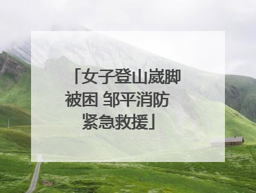 女子登山崴脚被困 邹平消防紧急救援