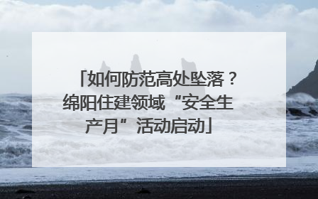 如何防范高处坠落？绵阳住建领域“安全生产月”活动启动