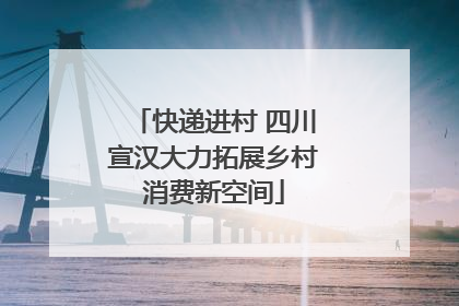 快递进村 四川宣汉大力拓展乡村消费新空间