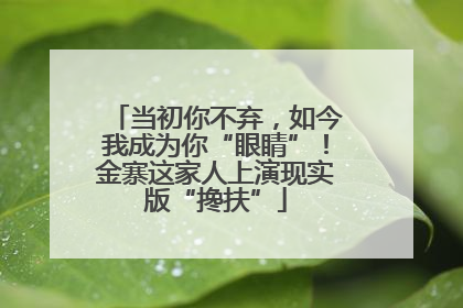 当初你不弃，如今我成为你“眼睛”！金寨这家人上演现实版“搀扶”