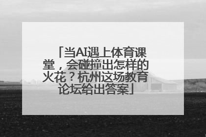 当AI遇上体育课堂，会碰撞出怎样的火花？杭州这场教育论坛给出答案