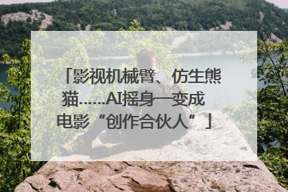 影视机械臂、仿生熊猫……AI摇身一变成电影“创作合伙人”