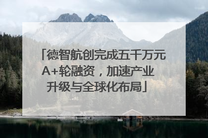 德智航创完成五千万元 A+轮融资，加速产业升级与全球化布局