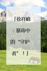 徐祥峰：暴雨中的“守护者”！