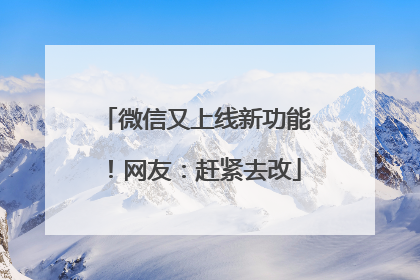 微信又上线新功能！网友：赶紧去改
