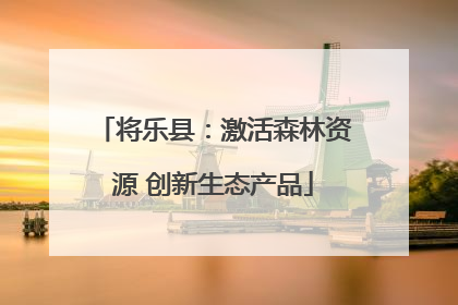将乐县：激活森林资源 创新生态产品