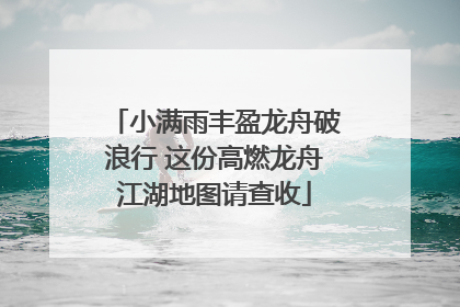 小满雨丰盈龙舟破浪行 这份高燃龙舟江湖地图请查收