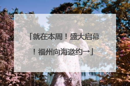 就在本周！盛大启幕！福州向海邀约→