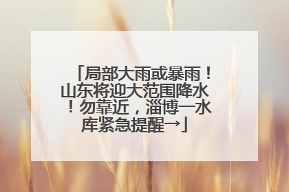 局部大雨或暴雨！山东将迎大范围降水！勿靠近，淄博一水库紧急提醒→