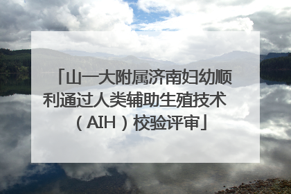 山一大附属济南妇幼顺利通过人类辅助生殖技术（AIH）校验评审