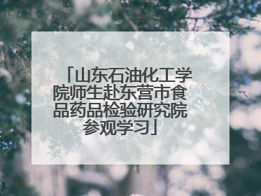 山东石油化工学院师生赴东营市食品药品检验研究院参观学习