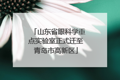 山东省眼科学重点实验室正式迁至青岛市高新区
