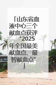 山东省血液中心三个献血点获评“2025年全国最美献血点、最智献血点”