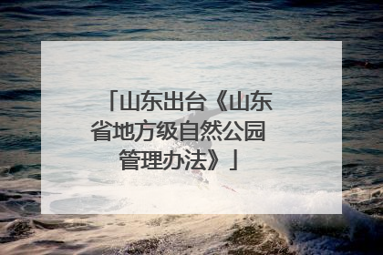 山东出台《山东省地方级自然公园管理办法》