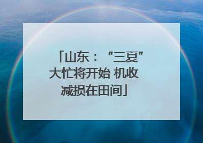 山东：“三夏”大忙将开始 机收减损在田间