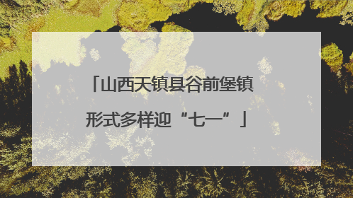 山西天镇县谷前堡镇 形式多样迎“七一”