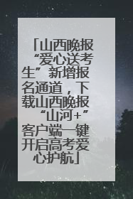山西晚报“爱心送考生”新增报名通道，下载山西晚报“山河+”客户端一键开启高考爱心护航