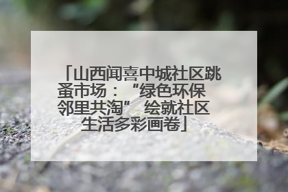 山西闻喜中城社区跳蚤市场：“绿色环保 邻里共淘” 绘就社区生活多彩画卷