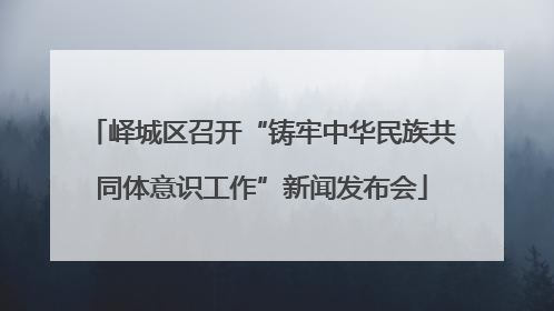 峄城区召开“铸牢中华民族共同体意识工作”新闻发布会